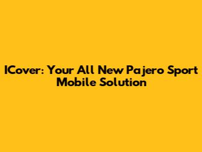 ICover: Your All New Pajero Sport Mobile Solution