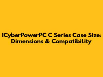 ICyberPowerPC C Series Case Size: Dimensions & Compatibility