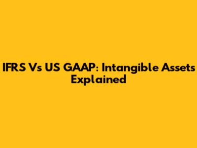 IFRS Vs US GAAP: Intangible Assets Explained