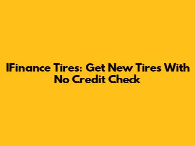 IFinance Tires: Get New Tires With No Credit Check