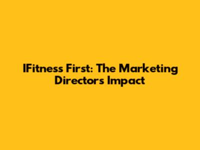 IFitness First: The Marketing Director's Impact