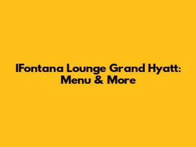 IFontana Lounge Grand Hyatt: Menu & More