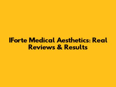 IForte Medical Aesthetics: Real Reviews & Results
