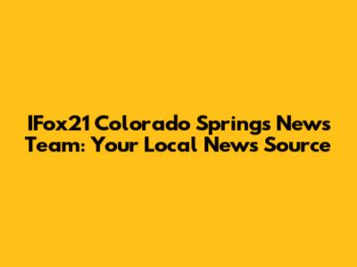 IFox21 Colorado Springs News Team: Your Local News Source