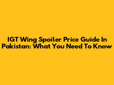 IGT Wing Spoiler Price Guide In Pakistan: What You Need To Know