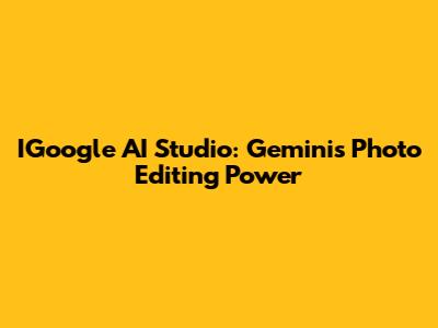 IGoogle AI Studio: Gemini's Photo Editing Power