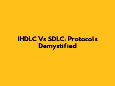 IHDLC Vs SDLC: Protocols Demystified