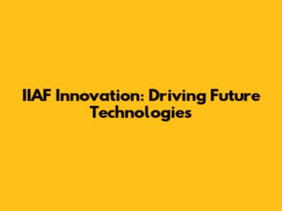 IIAF Innovation: Driving Future Technologies