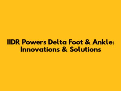 IIDR Powers Delta Foot & Ankle: Innovations & Solutions