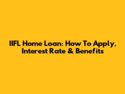 IIFL Home Loan: How To Apply, Interest Rate & Benefits