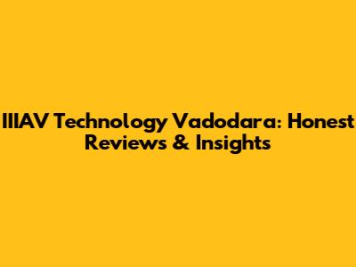 IIIAV Technology Vadodara: Honest Reviews & Insights