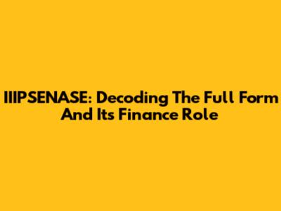 IIIPSENASE: Decoding The Full Form And Its Finance Role