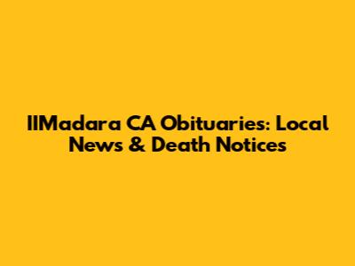 IIMadara CA Obituaries: Local News & Death Notices