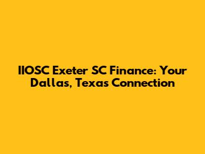 IIOSC Exeter SC Finance: Your Dallas, Texas Connection