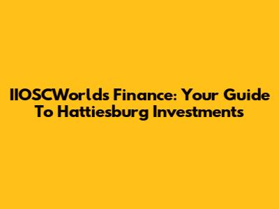 IIOSCWorlds Finance: Your Guide To Hattiesburg Investments