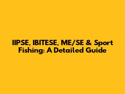 IIPSE, IBITESE, ME/SE & Sport Fishing: A Detailed Guide