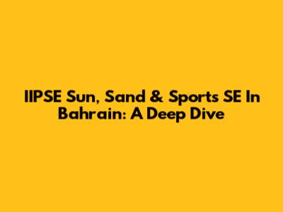 IIPSE Sun, Sand & Sports SE In Bahrain: A Deep Dive