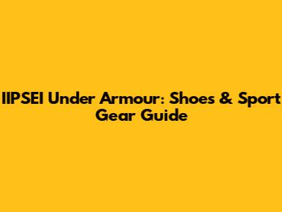 IIPSEI Under Armour: Shoes & Sport Gear Guide