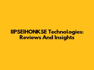 IIPSEIHONKSE Technologies: Reviews And Insights