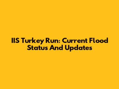 IIS Turkey Run: Current Flood Status And Updates