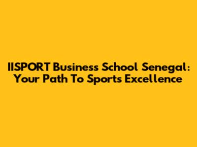 IISPORT Business School Senegal: Your Path To Sports Excellence