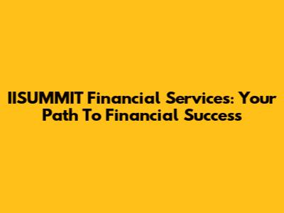 IISUMMIT Financial Services: Your Path To Financial Success