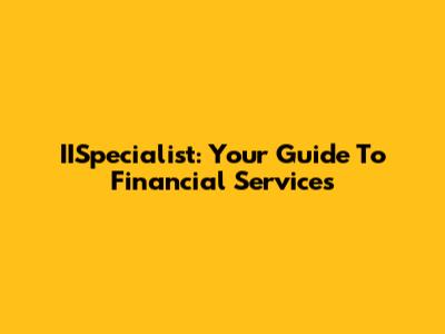 IISpecialist: Your Guide To Financial Services