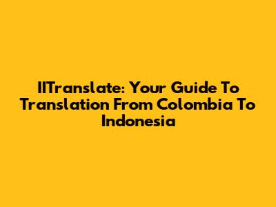 IITranslate: Your Guide To Translation From Colombia To Indonesia