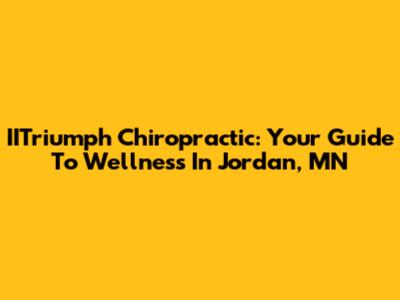 IITriumph Chiropractic: Your Guide To Wellness In Jordan, MN