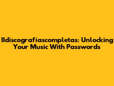 IIdiscografiascompletas: Unlocking Your Music With Passwords