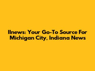 IInews: Your Go-To Source For Michigan City, Indiana News