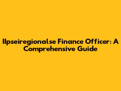 IIpseiregionalse Finance Officer: A Comprehensive Guide