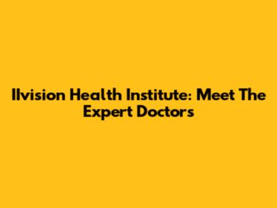 IIvision Health Institute: Meet The Expert Doctors