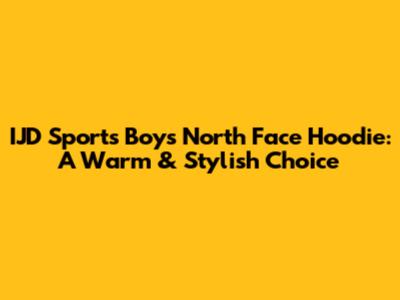 IJD Sports Boys North Face Hoodie: A Warm & Stylish Choice