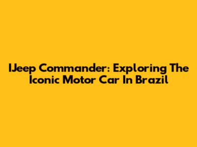 IJeep Commander: Exploring The Iconic Motor Car In Brazil