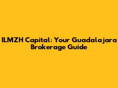 ILMZH Capital: Your Guadalajara Brokerage Guide
