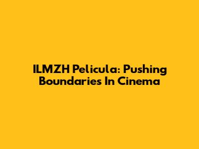 ILMZH Pelicula: Pushing Boundaries In Cinema