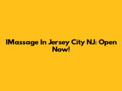 IMassage In Jersey City NJ: Open Now!