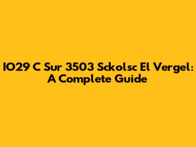 IO29 C Sur 3503 Sckolsc El Vergel: A Complete Guide