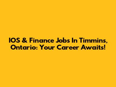 IOS & Finance Jobs In Timmins, Ontario: Your Career Awaits!