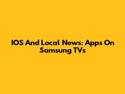 IOS And Local News: Apps On Samsung TVs