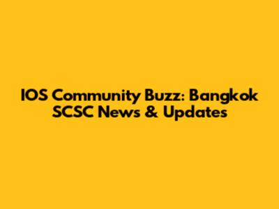 IOS Community Buzz: Bangkok SCSC News & Updates