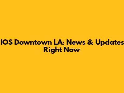 IOS Downtown LA: News & Updates Right Now