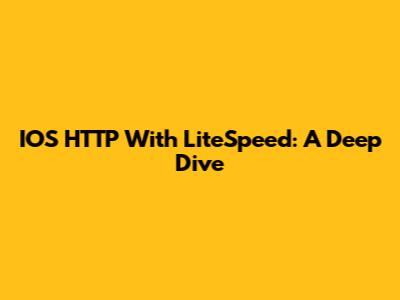 IOS HTTP With LiteSpeed: A Deep Dive