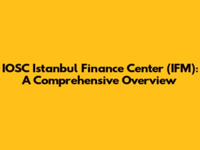 IOSC Istanbul Finance Center (IFM): A Comprehensive Overview
