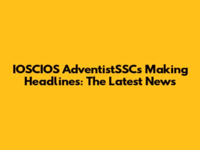 IOSCIOS AdventistSSCs Making Headlines: The Latest News