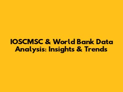 IOSCMSC & World Bank Data Analysis: Insights & Trends