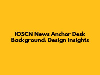 IOSCN News Anchor Desk Background: Design Insights