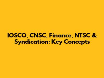 IOSCO, CNSC, Finance, NTSC & Syndication: Key Concepts