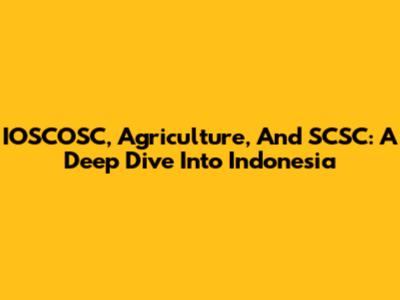 IOSCOSC, Agriculture, And SCSC: A Deep Dive Into Indonesia